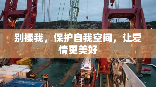 别揉我，保护自我空间，让爱情更美好