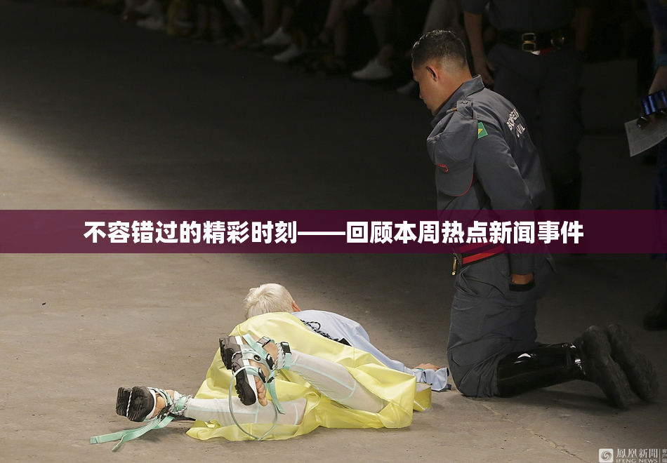 不容错过的精彩时刻——回顾本周热点新闻事件