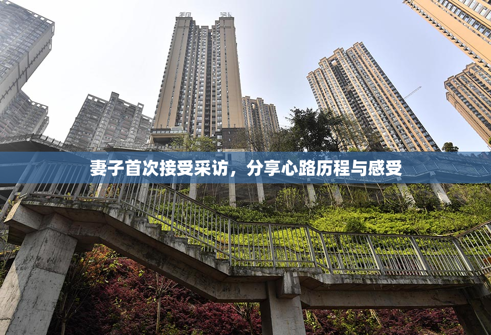 妻子首次接受采访，分享心路历程与感受