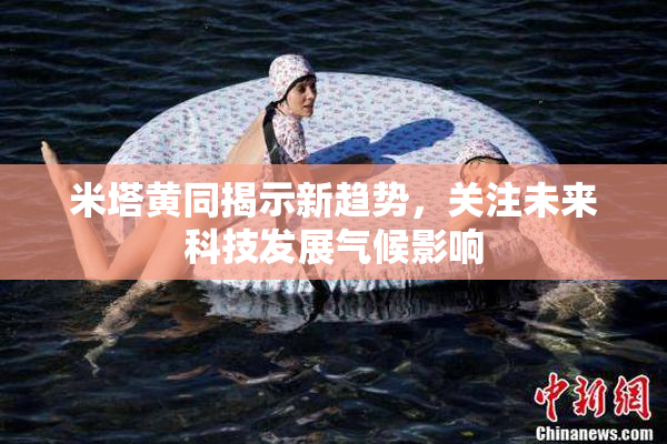 米塔黄同揭示新趋势，关注未来科技发展气候影响