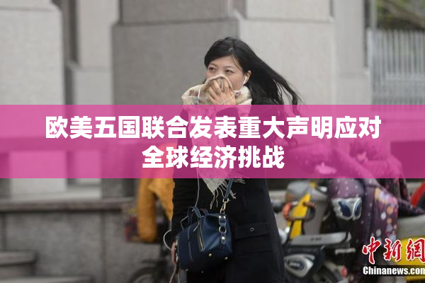 欧美五国联合发表重大声明应对全球经济挑战