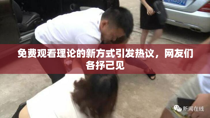 免费观看理论的新方式引发热议，网友们各抒己见