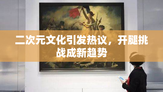二次元文化引发热议，开腿挑战成新趋势