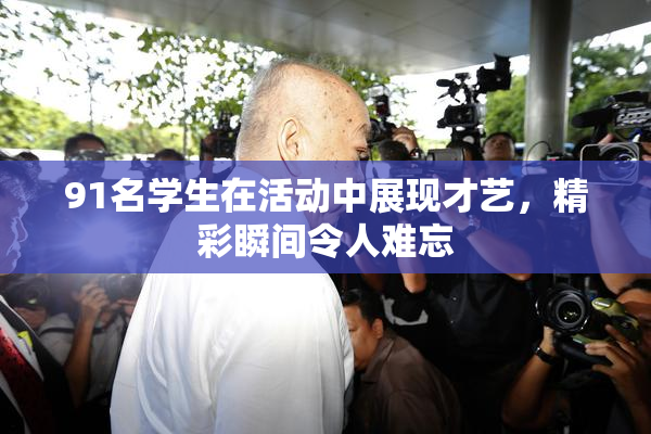 91名学生在活动中展现才艺，精彩瞬间令人难忘