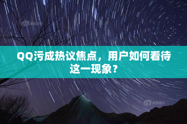 QQ污成热议焦点，用户如何看待这一现象？