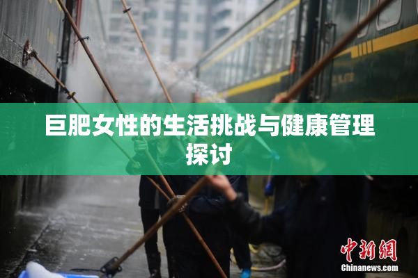 巨肥女性的生活挑战与健康管理探讨