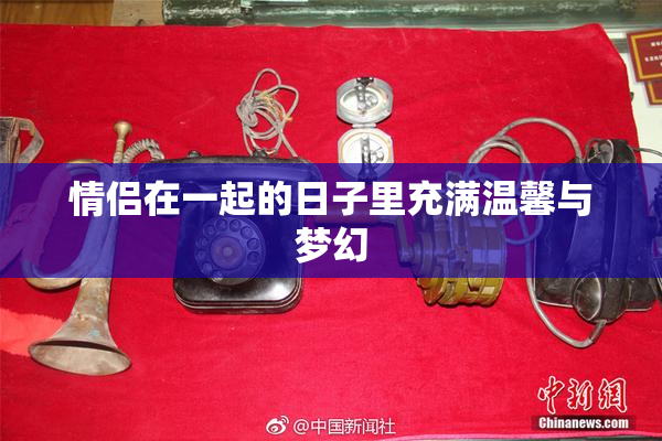 情侣在一起的日子里充满温馨与梦幻