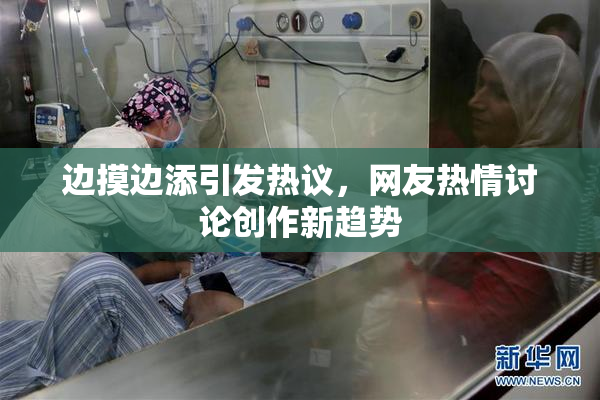 边摸边添引发热议，网友热情讨论创作新趋势