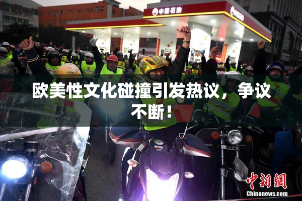 欧美性文化碰撞引发热议，争议不断！