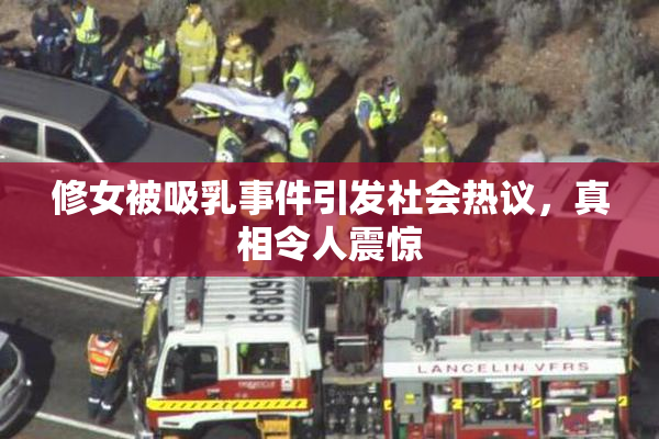 修女被吸乳事件引发社会热议，真相令人震惊