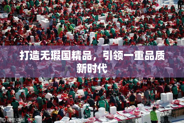打造无瑕国精品，引领一重品质新时代