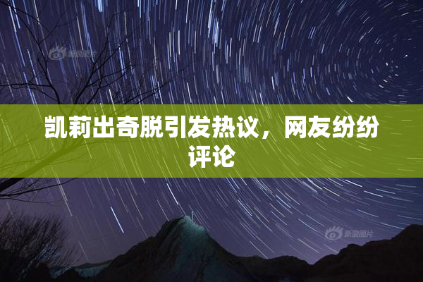 凯莉出奇脱引发热议，网友纷纷评论