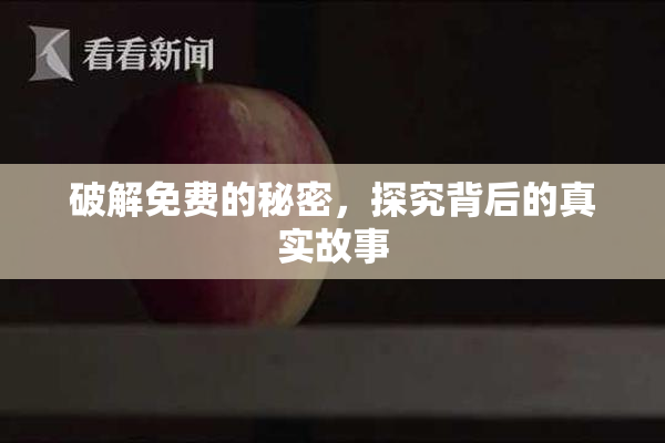 破解免费的秘密，探究背后的真实故事