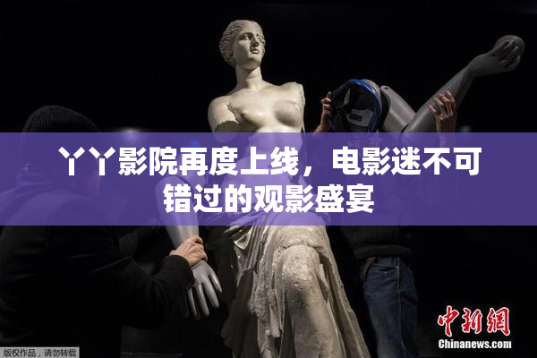 丫丫影院再度上线，电影迷不可错过的观影盛宴