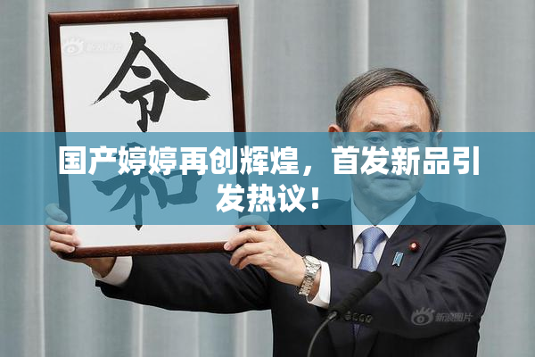 国产婷婷再创辉煌，首发新品引发热议！