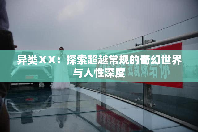异类ⅩX：探索超越常规的奇幻世界与人性深度