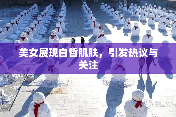 美女展现白皙肌肤，引发热议与关注