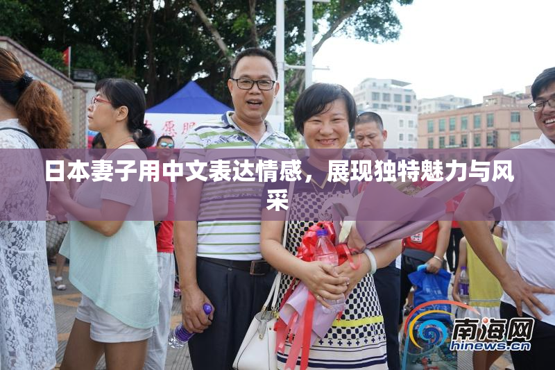 日本妻子用中文表达情感，展现独特魅力与风采