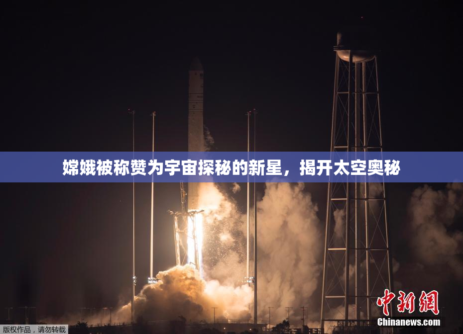 嫦娥被称赞为宇宙探秘的新星，揭开太空奥秘