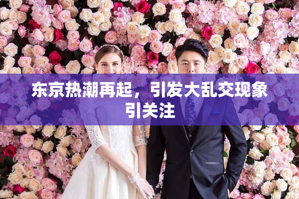 东京热潮再起，引发大乱交现象引关注