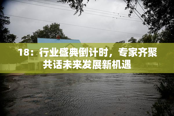 18：行业盛典倒计时，专家齐聚共话未来发展新机遇