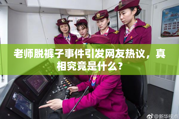 老师脱裤子事件引发网友热议，真相究竟是什么？