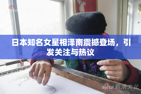 日本知名女星相泽南震撼登场，引发关注与热议
