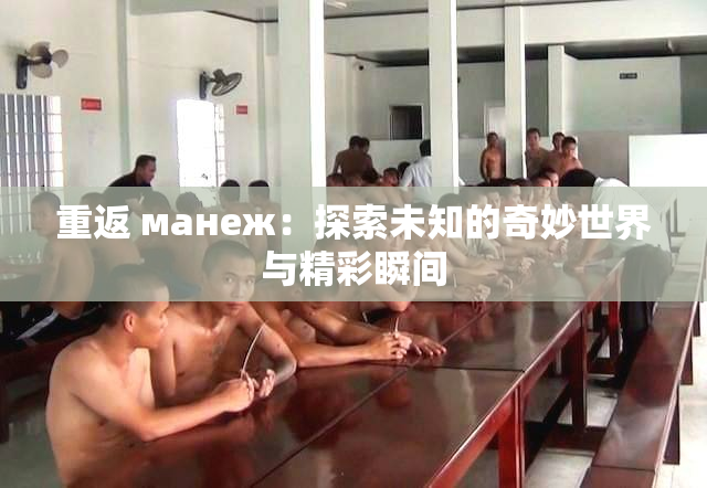 重返 манеж：探索未知的奇妙世界与精彩瞬间