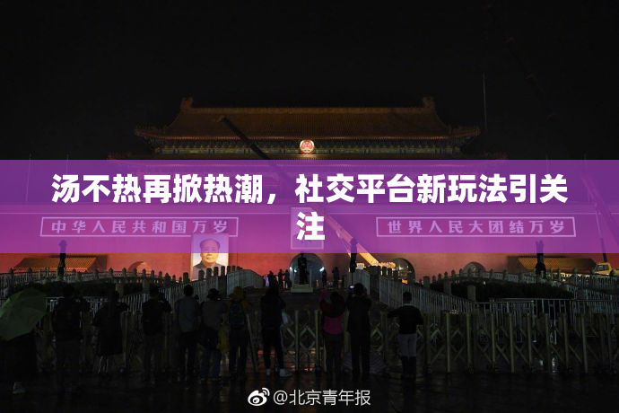 汤不热再掀热潮，社交平台新玩法引关注