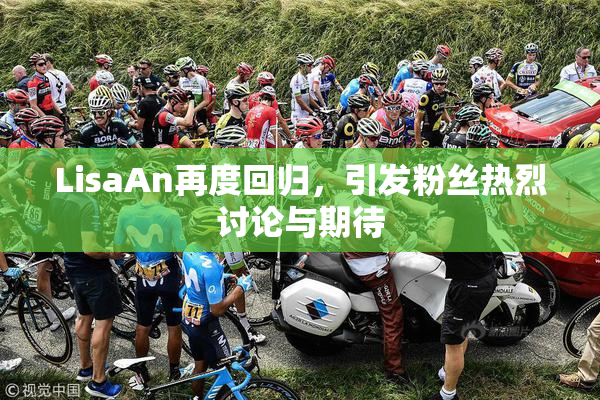 LisaAn再度回归，引发粉丝热烈讨论与期待