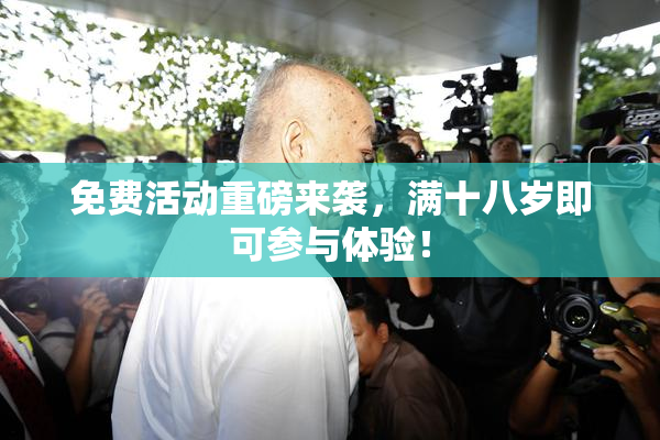 免费活动重磅来袭，满十八岁即可参与体验！