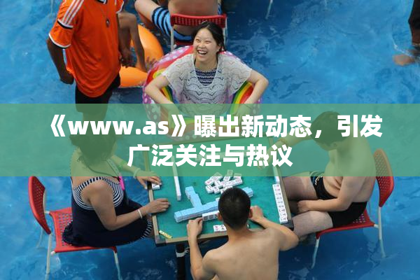 《www.as》曝出新动态，引发广泛关注与热议