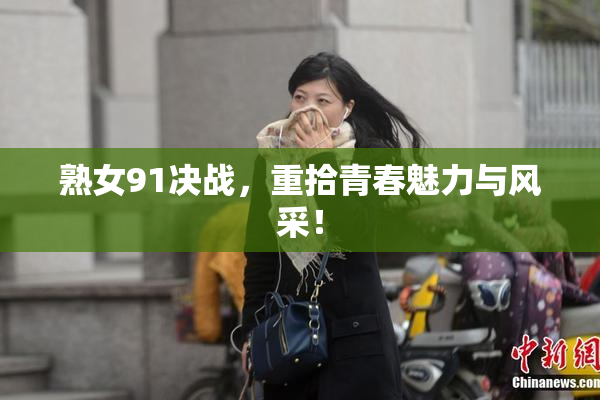 熟女91决战，重拾青春魅力与风采！