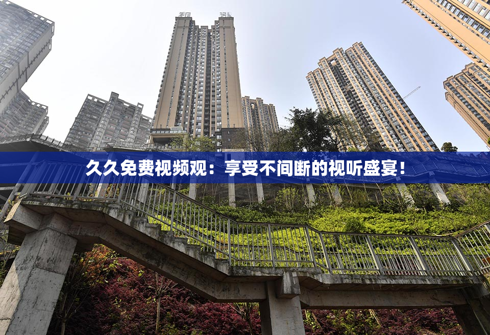 久久免费视频观：享受不间断的视听盛宴！
