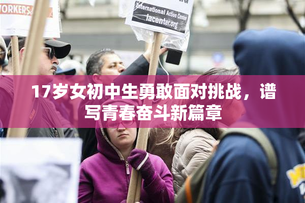 17岁女初中生勇敢面对挑战，谱写青春奋斗新篇章