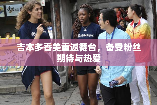 吉本多香美重返舞台，备受粉丝期待与热爱
