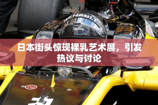 日本街头惊现裸乳艺术展，引发热议与讨论