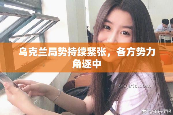 乌克兰局势持续紧张，各方势力角逐中