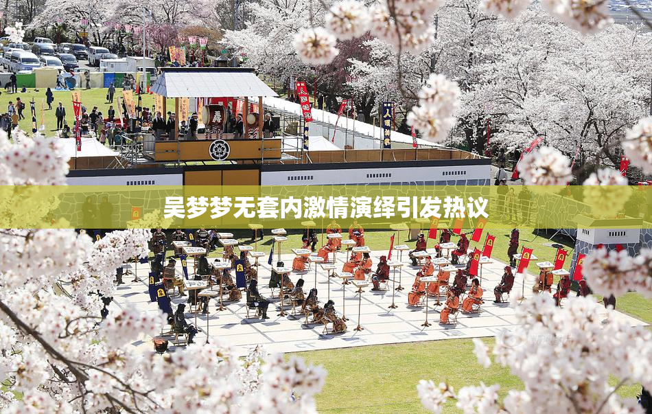 吴梦梦无套内激情演绎引发热议