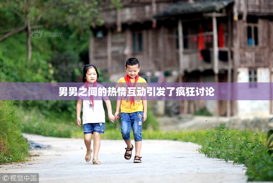 男男之间的热情互动引发了疯狂讨论