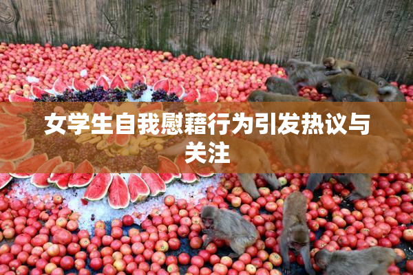 女学生自我慰藉行为引发热议与关注