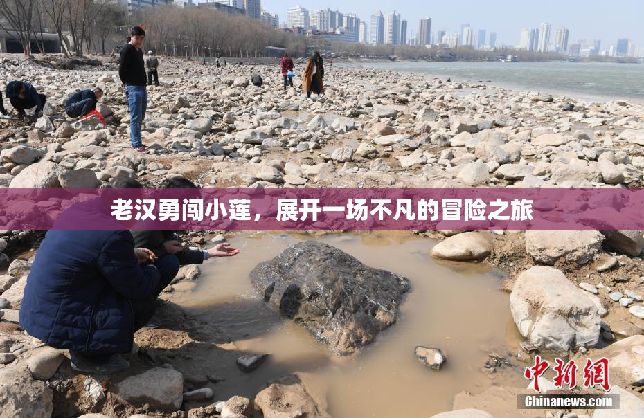 老汉勇闯小莲，展开一场不凡的冒险之旅