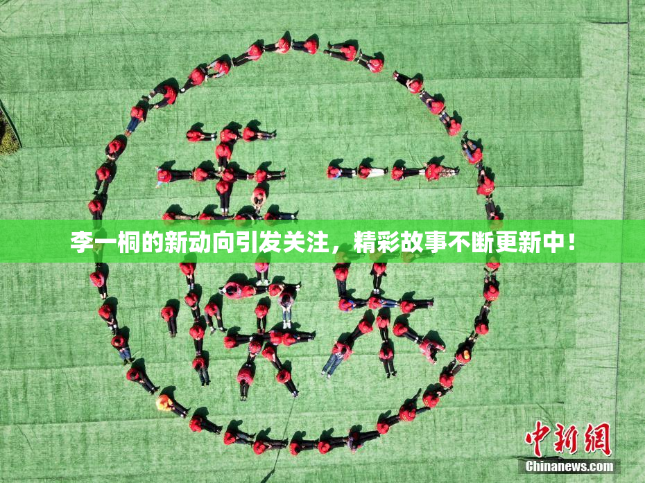 李一桐的新动向引发关注，精彩故事不断更新中！