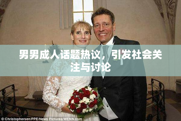男男成人话题热议，引发社会关注与讨论