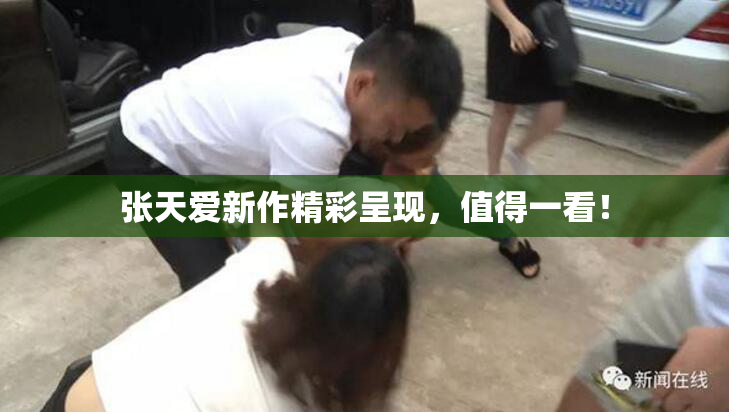 张天爱新作精彩呈现，值得一看！