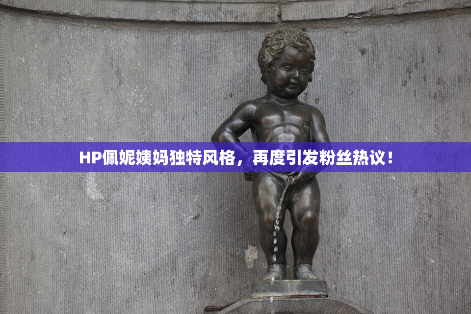 HP佩妮姨妈独特风格，再度引发粉丝热议！