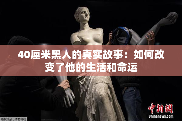 40厘米黑人的真实故事：如何改变了他的生活和命运