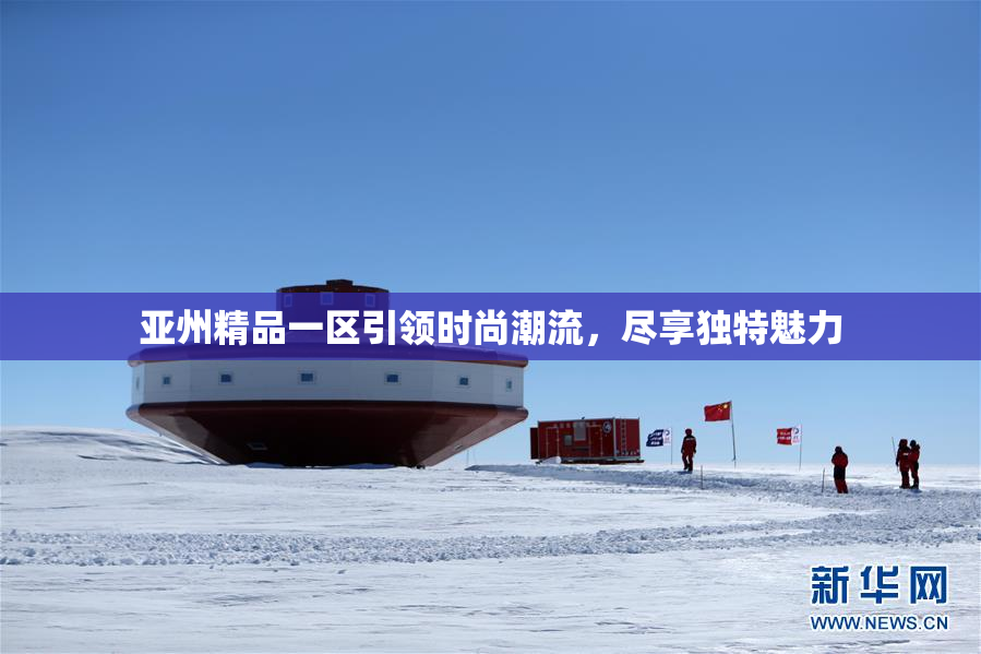 亚州精品一区引领时尚潮流，尽享独特魅力