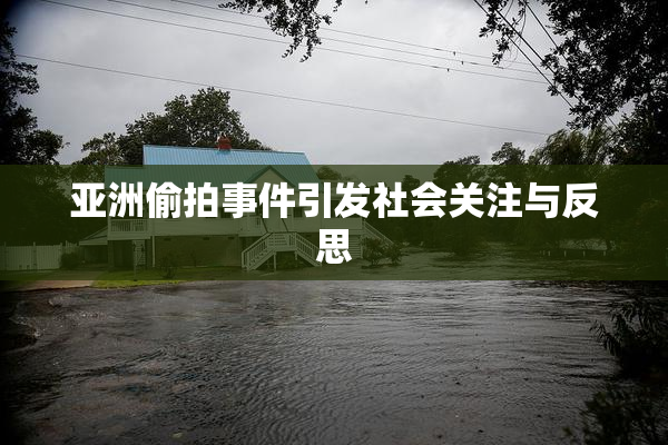 亚洲偷拍事件引发社会关注与反思