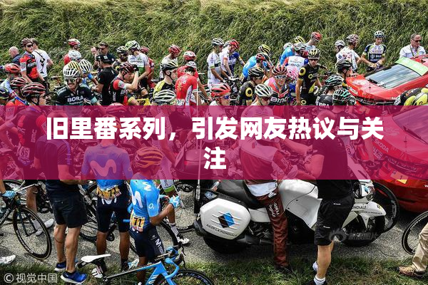旧里番系列，引发网友热议与关注